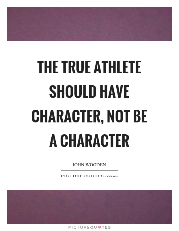 The true athlete should have character, not be a character Picture Quote #1