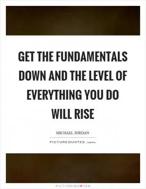 Get the fundamentals down and the level of everything you do will rise Picture Quote #1