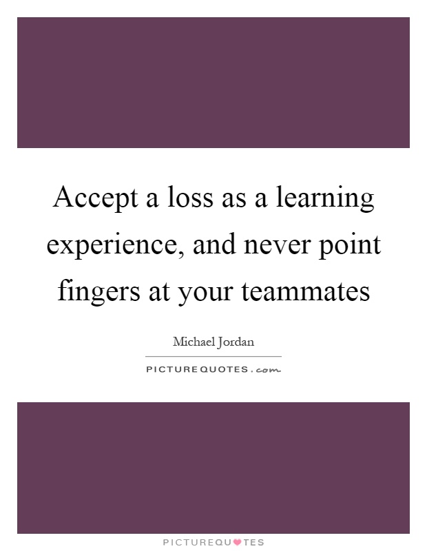 Accept a loss as a learning experience, and never point fingers at your teammates Picture Quote #1