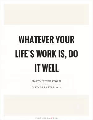 Whatever your life’s work is, do it well Picture Quote #1