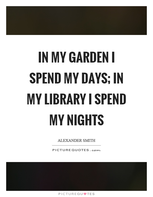 In my garden I spend my days; in my library I spend my nights Picture Quote #1