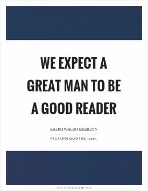 We expect a great man to be a good reader Picture Quote #1