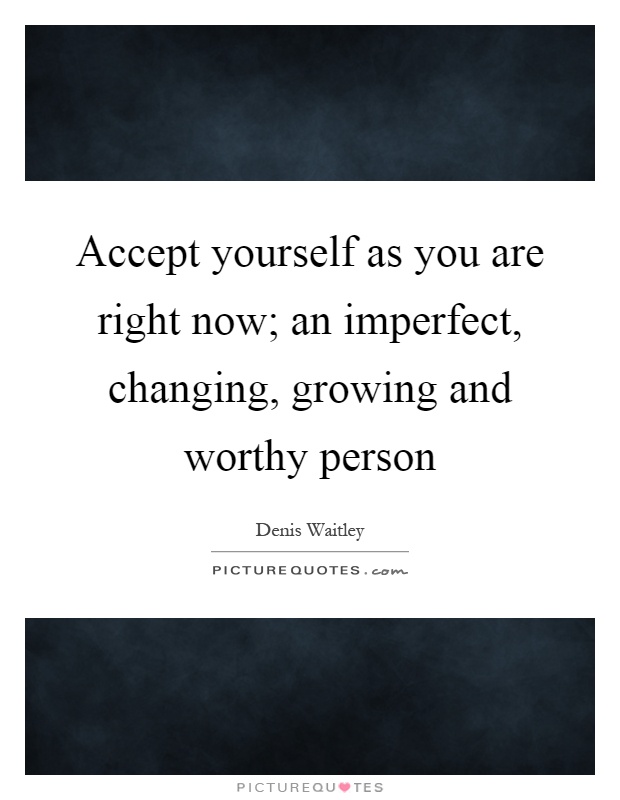 Accept yourself as you are right now; an imperfect, changing, growing and worthy person Picture Quote #1