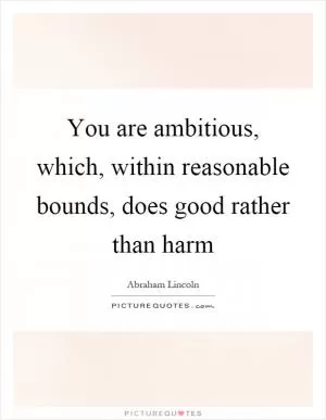 You are ambitious, which, within reasonable bounds, does good rather than harm Picture Quote #1