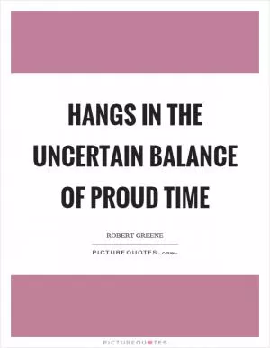 Hangs in the uncertain balance of proud time Picture Quote #1