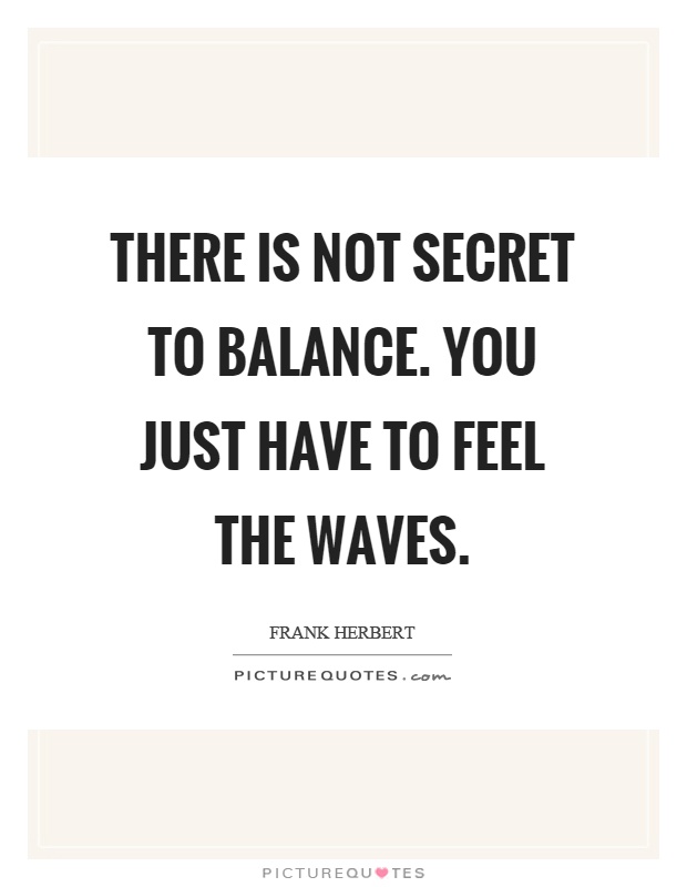 There is not secret to balance. You just have to feel the waves Picture Quote #1