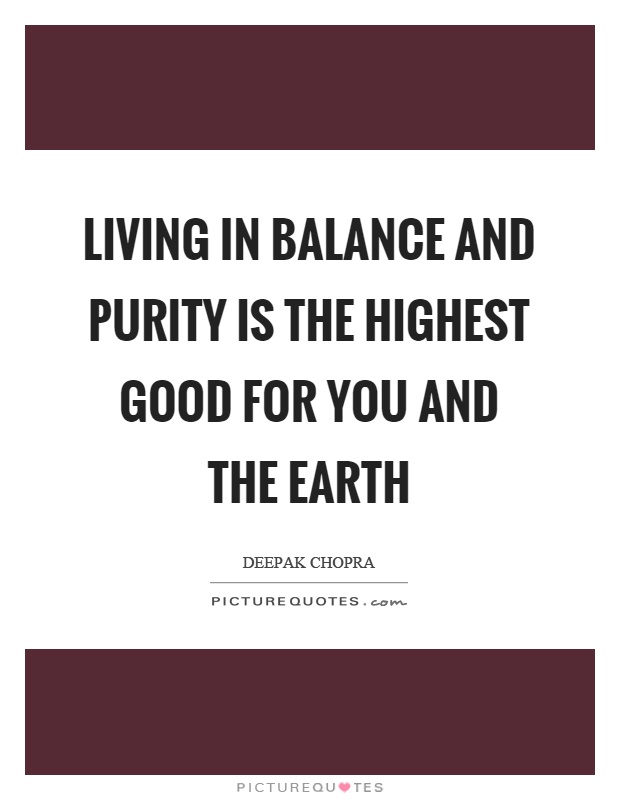 Living in balance and purity is the highest good for you and the earth Picture Quote #1