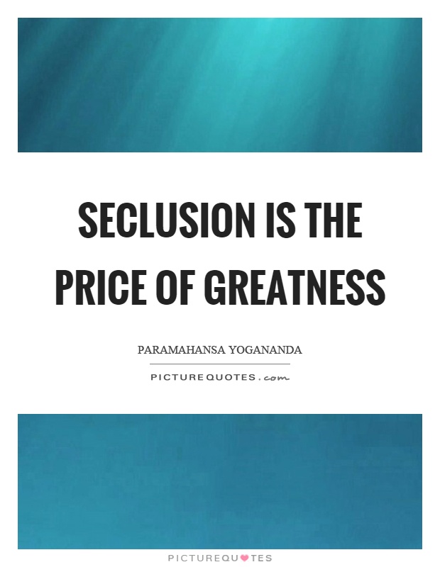 Seclusion is the price of greatness Picture Quote #1