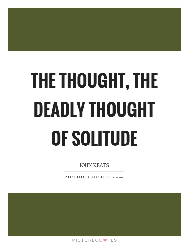The thought, the deadly thought of solitude Picture Quote #1