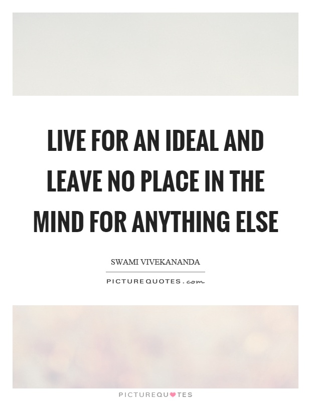 Live for an ideal and leave no place in the mind for anything else Picture Quote #1