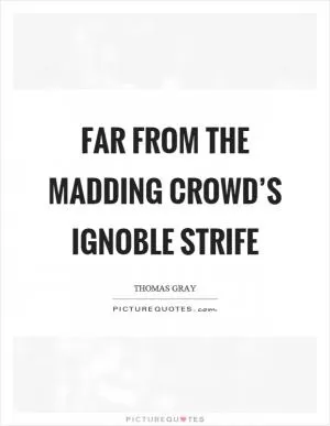 Far from the madding crowd’s ignoble strife Picture Quote #1