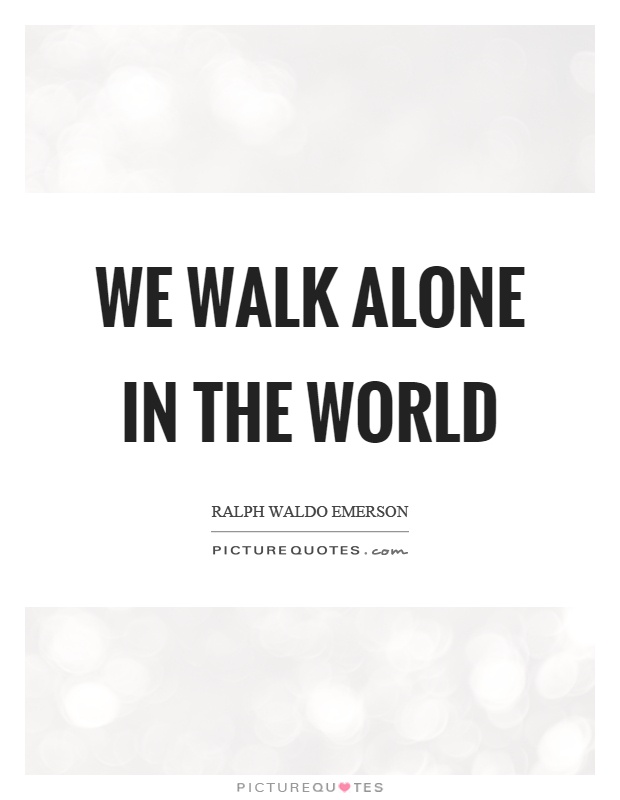 We walk alone in the world Picture Quote #1