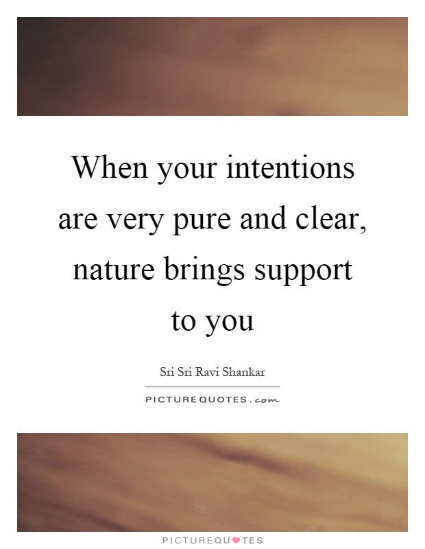 When your intentions are very pure and clear, nature brings support to you Picture Quote #1