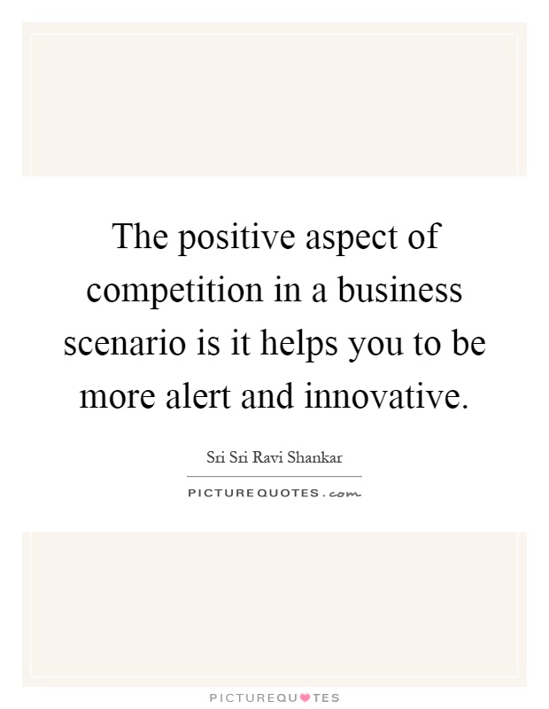 The positive aspect of competition in a business scenario is it helps you to be more alert and innovative Picture Quote #1