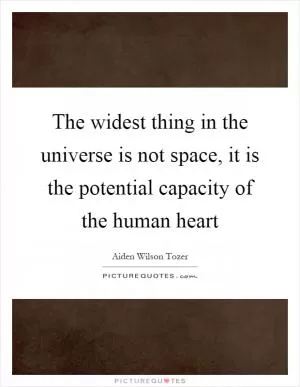 The widest thing in the universe is not space, it is the potential capacity of the human heart Picture Quote #1