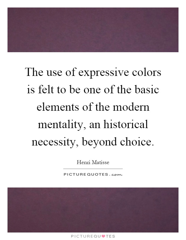 The use of expressive colors is felt to be one of the basic elements of the modern mentality, an historical necessity, beyond choice Picture Quote #1