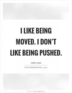 I like being moved. I don’t like being pushed Picture Quote #1