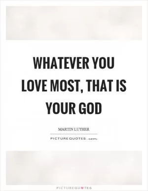 Whatever you love most, that is your god Picture Quote #1
