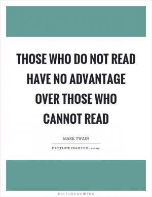 Those who do not read have no advantage over those who cannot read Picture Quote #1