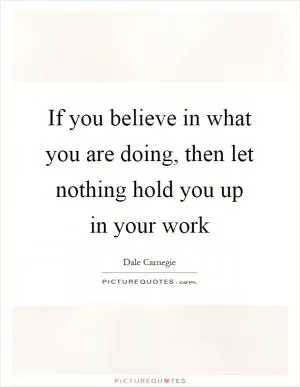If you believe in what you are doing, then let nothing hold you up in your work Picture Quote #1