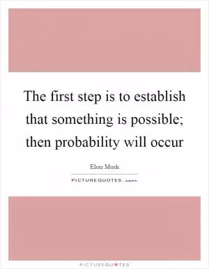 The first step is to establish that something is possible; then probability will occur Picture Quote #1