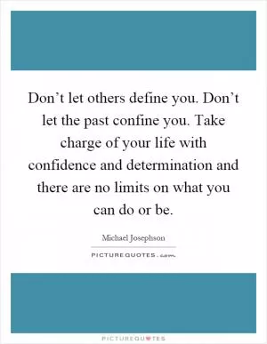 Don’t let others define you. Don’t let the past confine you. Take charge of your life with confidence and determination and there are no limits on what you can do or be Picture Quote #1
