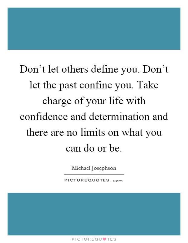 Don't let others define you. Don't let the past confine you. Take charge of your life with confidence and determination and there are no limits on what you can do or be Picture Quote #1