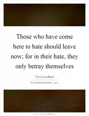 Those who have come here to hate should leave now; for in their hate, they only betray themselves Picture Quote #1