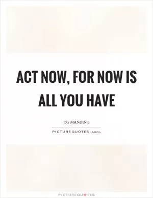 Act now, for now is all you have Picture Quote #1