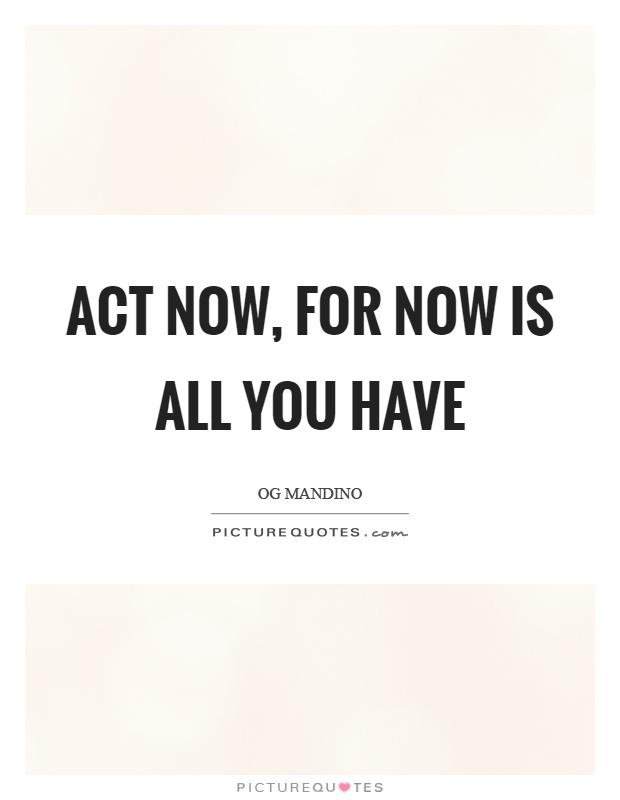 Act now, for now is all you have Picture Quote #1