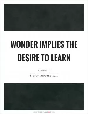 Wonder implies the desire to learn Picture Quote #1