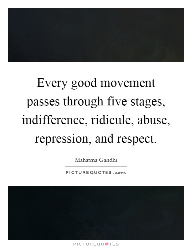 Every good movement passes through five stages, indifference, ridicule, abuse, repression, and respect Picture Quote #1