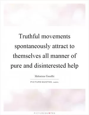 Truthful movements spontaneously attract to themselves all manner of pure and disinterested help Picture Quote #1