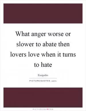 What anger worse or slower to abate then lovers love when it turns to hate Picture Quote #1