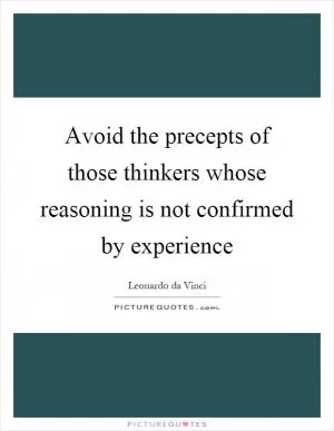 Avoid the precepts of those thinkers whose reasoning is not confirmed by experience Picture Quote #1
