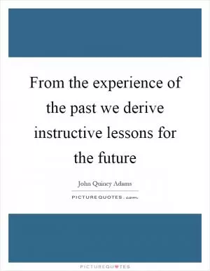 From the experience of the past we derive instructive lessons for the future Picture Quote #1