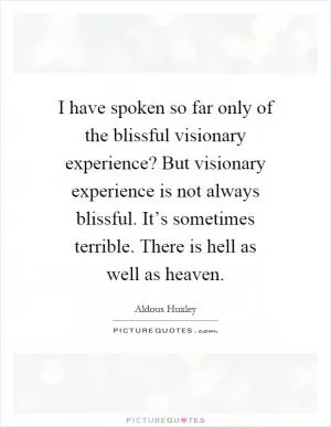 I have spoken so far only of the blissful visionary experience? But visionary experience is not always blissful. It’s sometimes terrible. There is hell as well as heaven Picture Quote #1