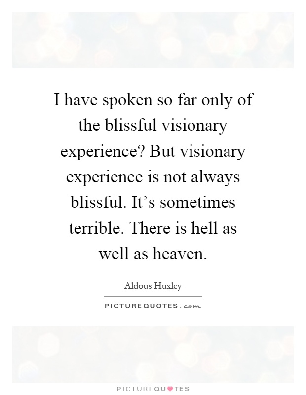 I have spoken so far only of the blissful visionary experience? But visionary experience is not always blissful. It's sometimes terrible. There is hell as well as heaven Picture Quote #1