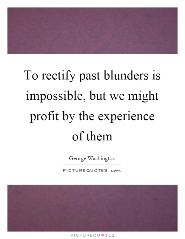 To rectify past blunders is impossible, but we might profit by the experience of them Picture Quote #1