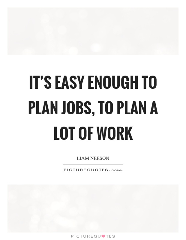 It's easy enough to plan jobs, to plan a lot of work Picture Quote #1