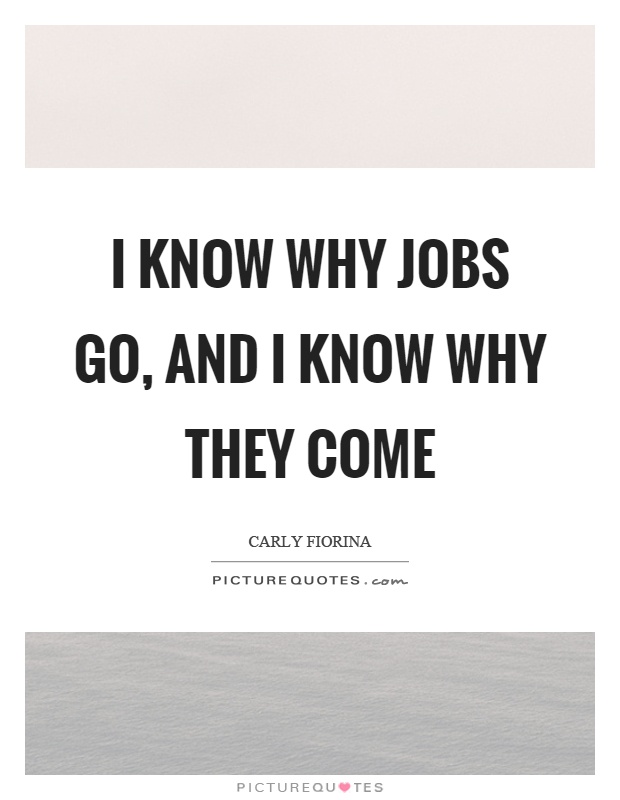 I know why jobs go, and I know why they come Picture Quote #1