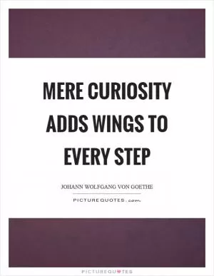 Mere curiosity adds wings to every step Picture Quote #1