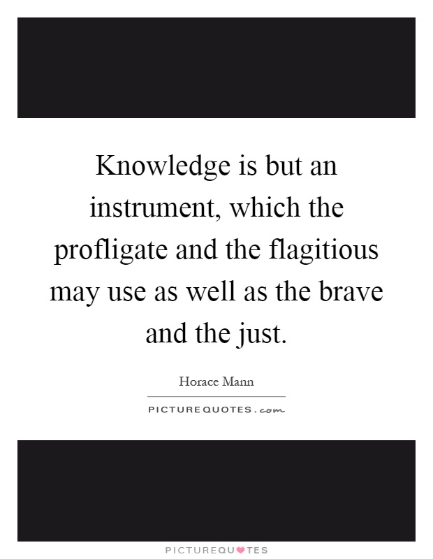 Knowledge is but an instrument, which the profligate and the flagitious may use as well as the brave and the just Picture Quote #1