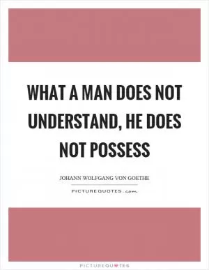 What a man does not understand, he does not possess Picture Quote #1
