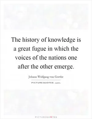 The history of knowledge is a great fugue in which the voices of the nations one after the other emerge Picture Quote #1