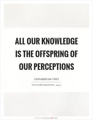 All our knowledge is the offspring of our perceptions Picture Quote #1
