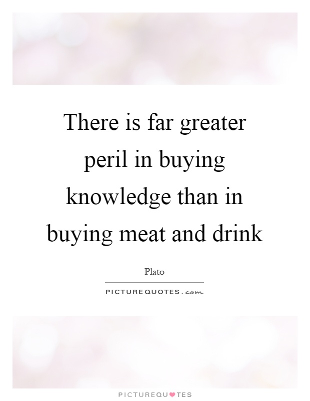 There is far greater peril in buying knowledge than in buying meat and drink Picture Quote #1