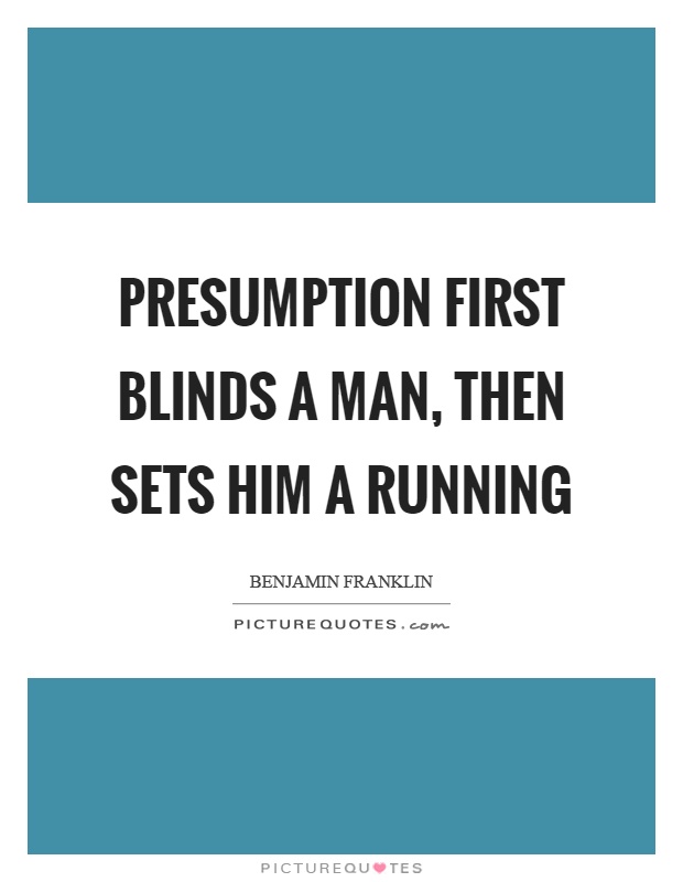 Presumption first blinds a man, then sets him a running Picture Quote #1