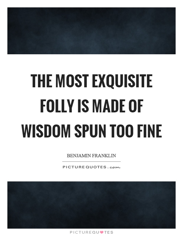 The most exquisite folly is made of wisdom spun too fine Picture Quote #1