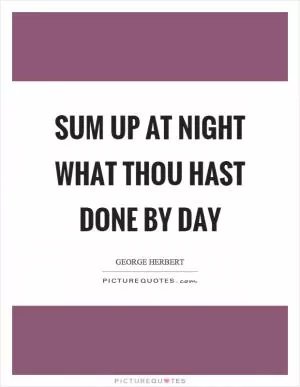 Sum up at night what thou hast done by day Picture Quote #1